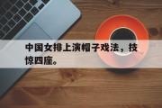 爱游戏手机版登录入口-中国女排上演帽子戏法，技惊四座。