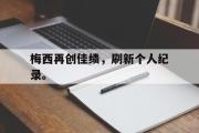 爱游戏网页版-梅西再创佳绩，刷新个人纪录。