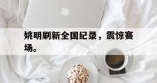 爱游戏网页版-姚明刷新全国纪录，震惊赛场。