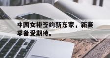爱游戏手机版登录入口-中国女排签约新东家，新赛季备受期待。