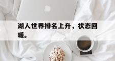 爱游戏手机版登录入口-湖人世界排名上升，状态回暖。