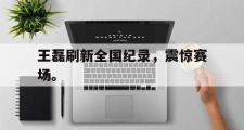 爱游戏网页版-王磊刷新全国纪录，震惊赛场。