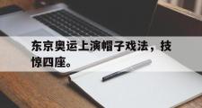 爱游戏网页版-东京奥运上演帽子戏法，技惊四座。