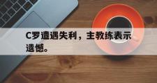爱游戏网页版-C罗遭遇失利，主教练表示遗憾。