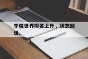 爱游戏网页版-李强世界排名上升，状态回暖。