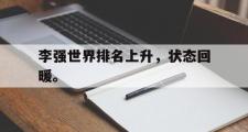 爱游戏网页版-李强世界排名上升，状态回暖。