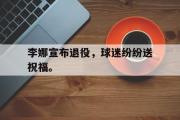 爱游戏网页版-李娜宣布退役，球迷纷纷送祝福。