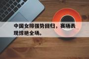 爱游戏手机版登录入口-中国女排强势回归，赛场表现惊艳全场。