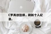 爱游戏网页版-C罗再创佳绩，刷新个人纪录。
