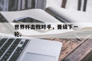 爱游戏手机版登录入口-世界杯击败对手，晋级下一轮。