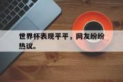 爱游戏网页版-世界杯表现平平，网友纷纷热议。