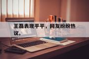 爱游戏手机版登录入口-王磊表现平平，网友纷纷热议。