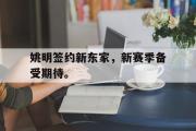 爱游戏手机版登录入口-姚明签约新东家，新赛季备受期待。
