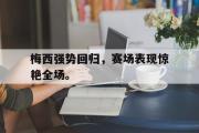爱游戏手机版登录入口-梅西强势回归，赛场表现惊艳全场。
