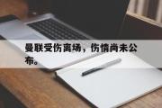 爱游戏网页版-曼联受伤离场，伤情尚未公布。