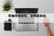 爱游戏网页版-李强夺得冠军，亲吻奖杯庆祝。