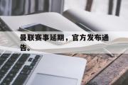 爱游戏手机版登录入口-曼联赛事延期，官方发布通告。