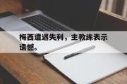爱游戏网页版-梅西遭遇失利，主教练表示遗憾。