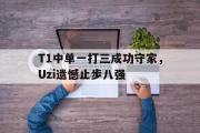 爱游戏手机版登录入口-T1中单一打三成功守家，Uzi遗憾止步八强
