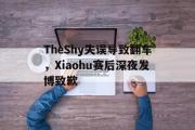 爱游戏网页版-TheShy失误导致翻车，Xiaohu赛后深夜发博致歉