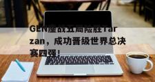 爱游戏手机版登录入口-GEN鏖战五局险胜Tarzan，成功晋级世界总决赛四强！