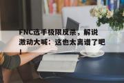 爱游戏手机版登录入口-FNC选手极限反杀，解说激动大喊：这也太离谱了吧！