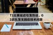 爱游戏网页版-T1比赛延迟引发热议，G2战队发文回应技术问题