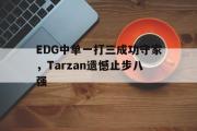 爱游戏网页版-EDG中单一打三成功守家，Tarzan遗憾止步八强