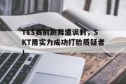 爱游戏网页版-TES赛前跳舞遭讽刺，SKT用实力成功打脸质疑者！