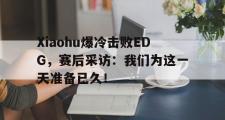 爱游戏手机版登录入口-Xiaohu爆冷击败EDG，赛后采访：我们为这一天准备已久！