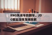 爱游戏手机版登录入口-RNG失误导致翻车，JDG赛后深夜发博致歉