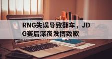 爱游戏手机版登录入口-RNG失误导致翻车，JDG赛后深夜发博致歉