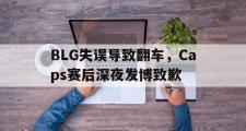 爱游戏手机版登录入口-BLG失误导致翻车，Caps赛后深夜发博致歉