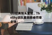 爱游戏手机版登录入口-Uzi经典镜头重现，TheShy战队重回巅峰燃爆全场！