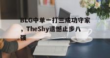 爱游戏手机版登录入口-BLG中单一打三成功守家，TheShy遗憾止步八强