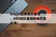 爱游戏手机版登录入口-Knight经典镜头重现，GEN战队重回巅峰燃爆全场！