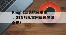 爱游戏手机版登录入口-Knight经典镜头重现，GEN战队重回巅峰燃爆全场！