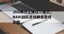 爱游戏手机版登录入口-JDG再次上演让二追三，NAVI战队逆境翻盘震惊全网
