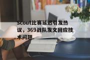 爱游戏手机版登录入口-Scout比赛延迟引发热议，369战队发文回应技术问题