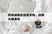 爱游戏网页版-阿森纳输给伯恩茅斯，战绩大幅滑坡