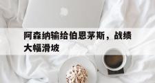 爱游戏网页版-阿森纳输给伯恩茅斯，战绩大幅滑坡
