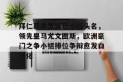 爱游戏网页版-拜仁慕尼黑揽获小组头名，领先皇马尤文图斯，欧洲豪门之争小组排位争辩愈发白热化