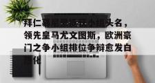 爱游戏网页版-拜仁慕尼黑揽获小组头名，领先皇马尤文图斯，欧洲豪门之争小组排位争辩愈发白热化