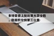 爱游戏手机版登录入口-多特蒙德上轮比赛大获全胜，稳固积分榜第三位置