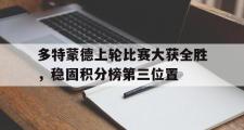 爱游戏手机版登录入口-多特蒙德上轮比赛大获全胜，稳固积分榜第三位置