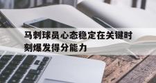 爱游戏网页版-马刺球员心态稳定在关键时刻爆发得分能力