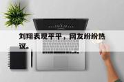 爱游戏手机版登录入口-刘翔表现平平，网友纷纷热议。