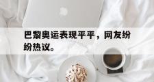 爱游戏网页版-巴黎奥运表现平平，网友纷纷热议。