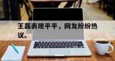爱游戏网页版-王磊表现平平，网友纷纷热议。