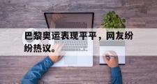 爱游戏手机版登录入口-巴黎奥运表现平平，网友纷纷热议。